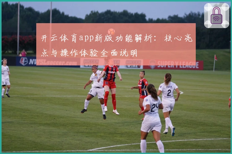 开云体育app新版功能解析:核心亮点与操作体验全面说明