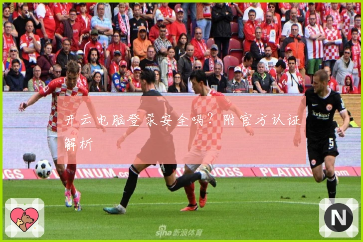 开云电脑登录安全吗?附官方认证解析