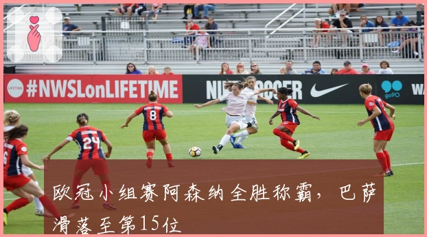 欧冠小组赛阿森纳全胜称霸，巴萨滑落至第15位