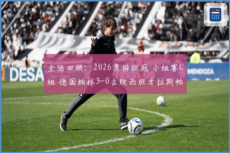 全场回顾：2026男排欧冠 小组赛C组 德国柏林3-0击败西班牙拉斯帕尔马斯