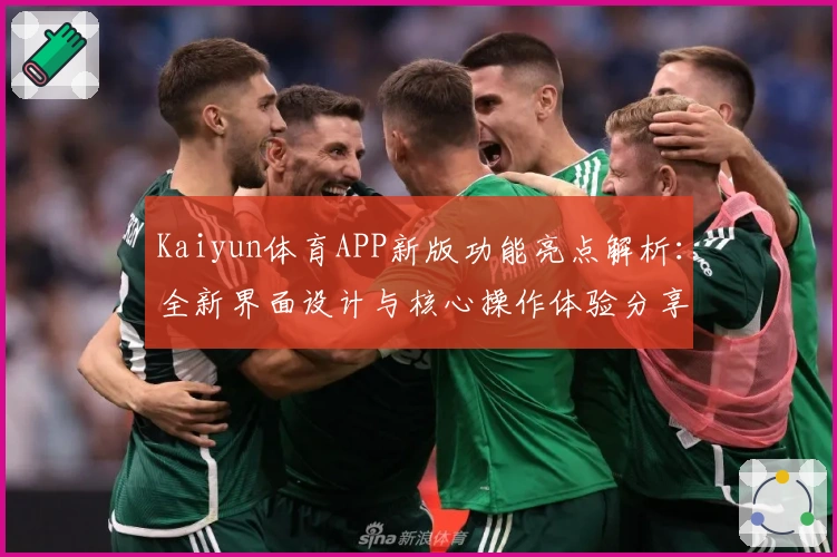 Kaiyun体育APP新版功能亮点解析：全新界面设计与核心操作体验分享