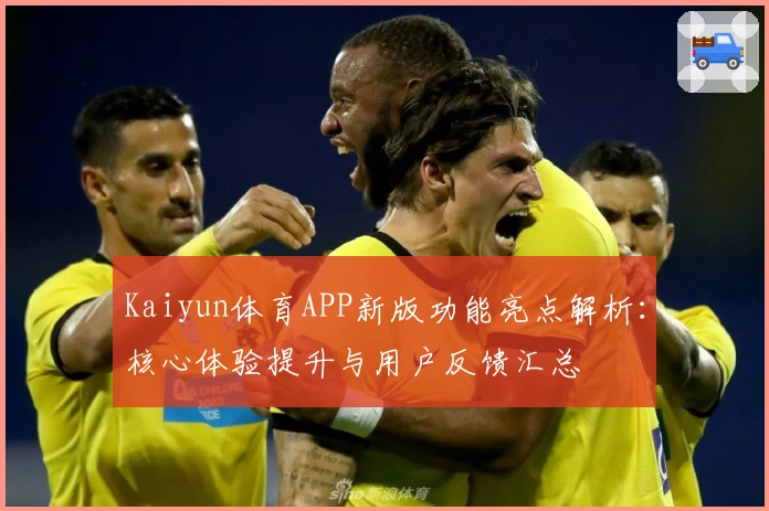Kaiyun体育APP新版功能亮点解析：核心体验提升与用户反馈汇总