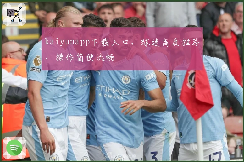 kaiyunapp下载入口，球迷高度推荐，操作简便流畅