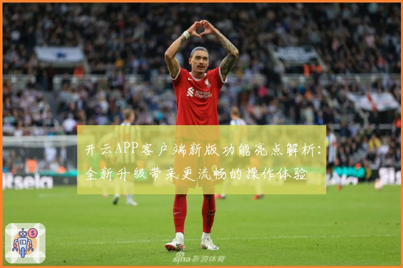 开云APP客户端新版功能亮点解析：全新升级带来更流畅的操作体验