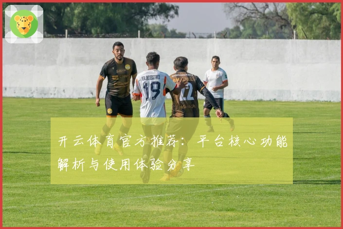 开云体育官方推荐：平台核心功能解析与使用体验分享