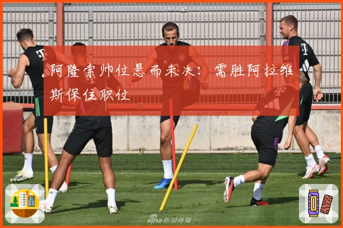 阿隆索帅位悬而未决：需胜阿拉维斯保住职位