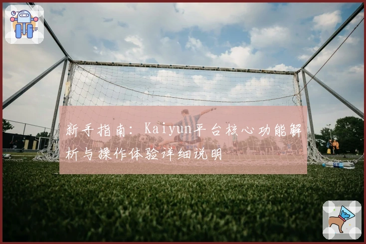 新手指南：Kaiyun平台核心功能解析与操作体验详细说明