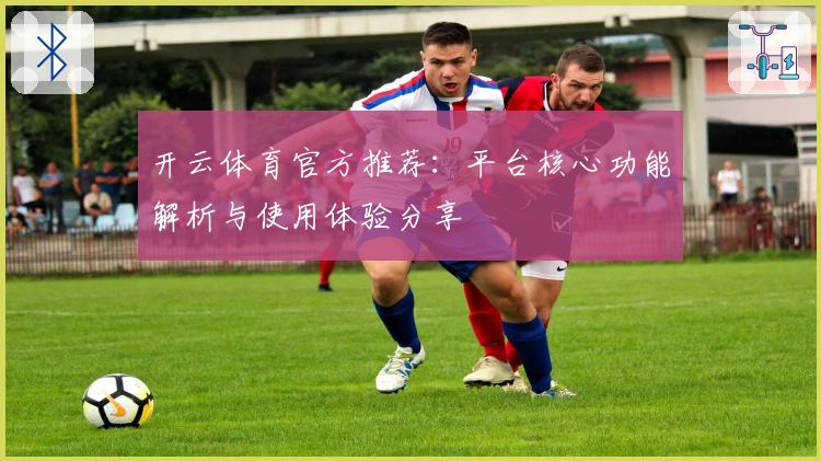 开云体育官方推荐：平台核心功能解析与使用体验分享