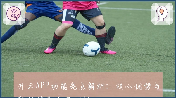 开云APP功能亮点解析:核心优势与新版特色全面剖析