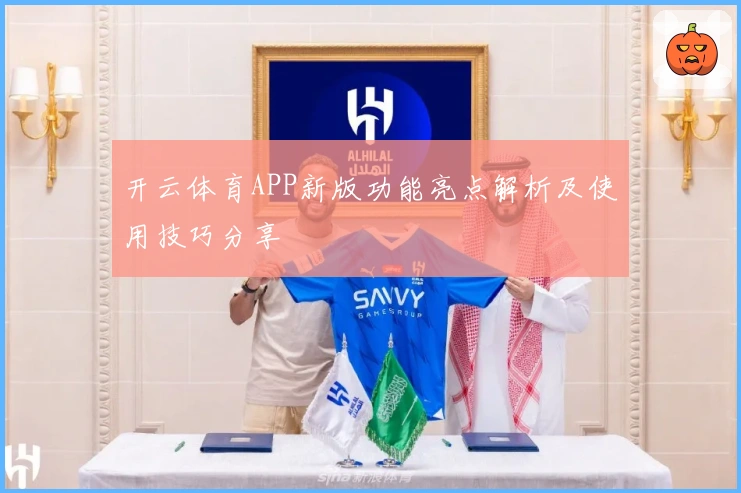 开云体育APP新版功能亮点解析及使用技巧分享