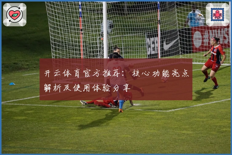 开云体育官方推荐：核心功能亮点解析及使用体验分享