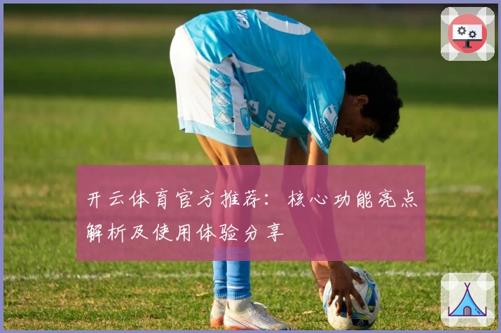 开云体育官方推荐:核心功能亮点解析及使用体验分享