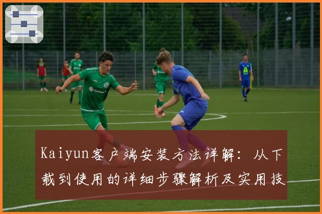 Kaiyun客户端安装方法详解：从下载到使用的详细步骤解析及实用技巧分享