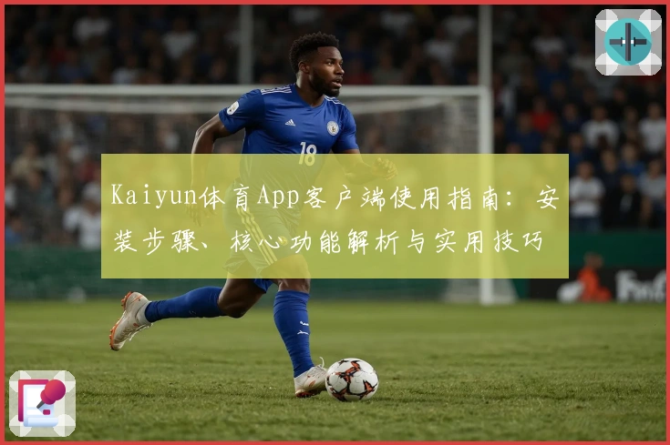 Kaiyun体育App客户端使用指南：安装步骤、核心功能解析与实用技巧分享