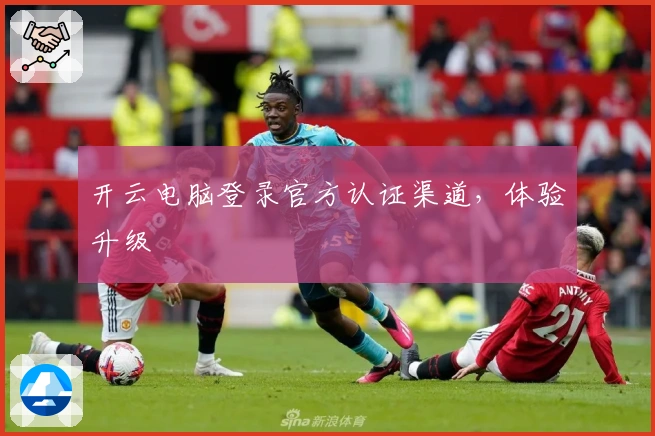 开云电脑登录官方认证渠道，体验升级