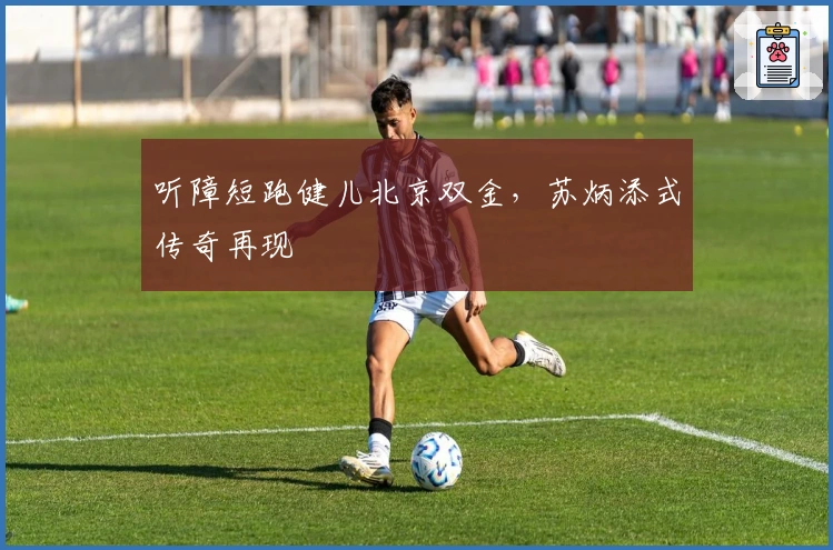 听障短跑健儿北京双金，苏炳添式传奇再现