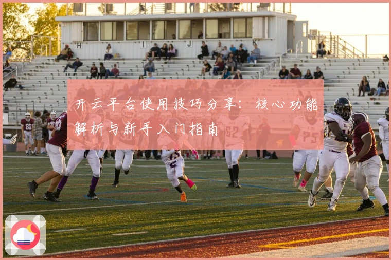 开云平台使用技巧分享：核心功能解析与新手入门指南