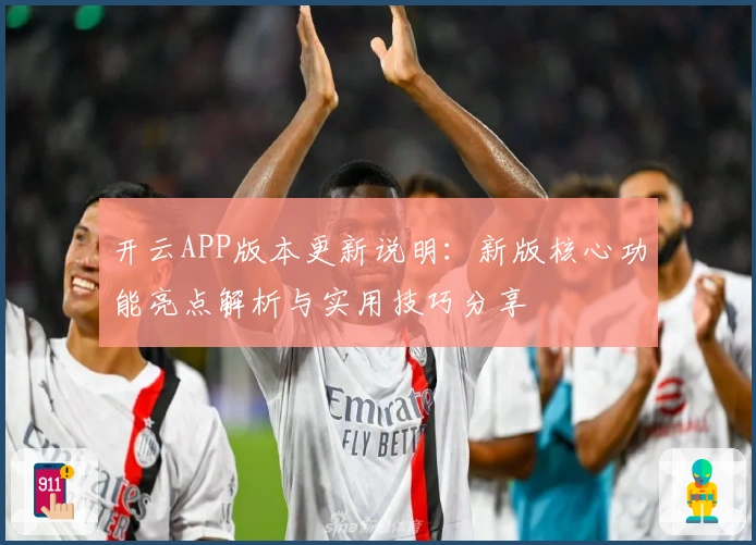 开云APP版本更新说明：新版核心功能亮点解析与实用技巧分享