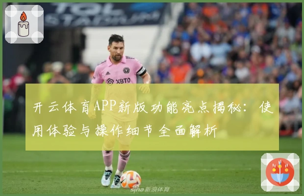 开云体育APP新版功能亮点揭秘：使用体验与操作细节全面解析