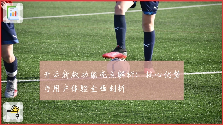 开云新版功能亮点解析:核心优势与用户体验全面剖析