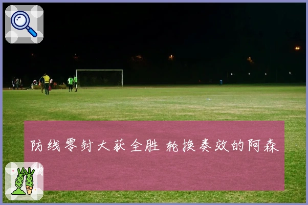 防线零封大获全胜 轮换奏效的阿森纳