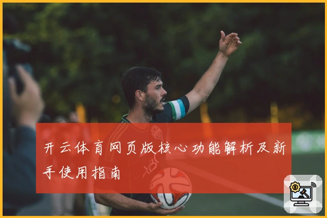 开云体育网页版核心功能解析及新手使用指南