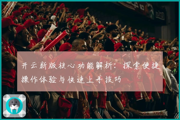 开云新版核心功能解析：探索便捷操作体验与快速上手技巧