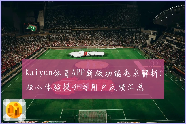 Kaiyun体育APP新版功能亮点解析：核心体验提升与用户反馈汇总