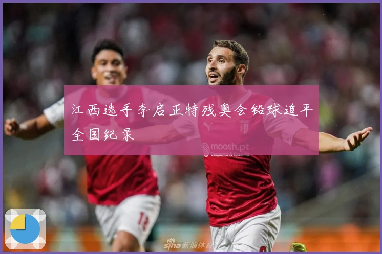 江西选手李启正特残奥会铅球追平全国纪录