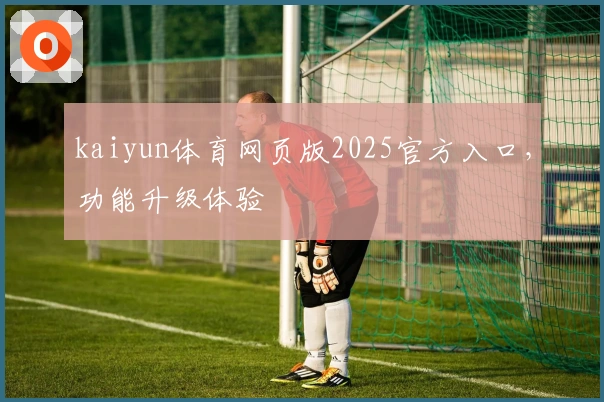 kaiyun体育网页版2025官方入口，功能升级体验