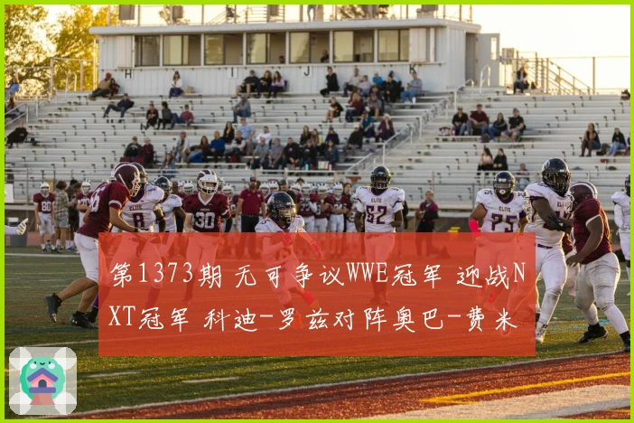 第1373期 无可争议WWE冠军 迎战NXT冠军 科迪-罗兹对阵奥巴-费米 正面较量