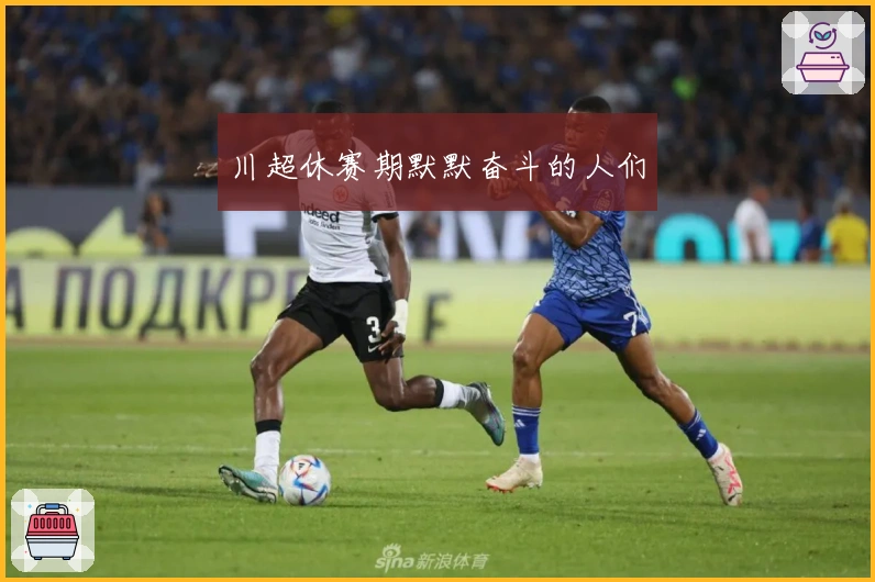 川超休赛期默默奋斗的人们