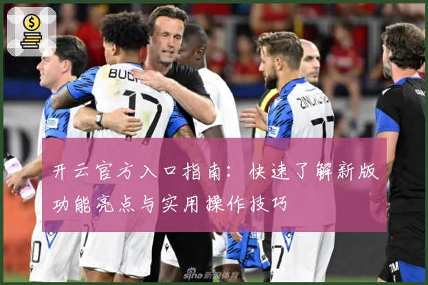 开云官方入口指南:快速了解新版功能亮点与实用操作技巧