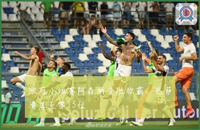 欧冠小组赛阿森纳全胜称霸，巴萨滑落至第15位