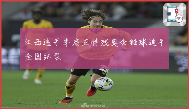 江西选手李启正特残奥会铅球追平全国纪录